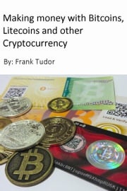 Making Money with Bitcoins, Litecoins and Other Cryptocurrency Frank Tudor