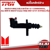 TRW แม่ปั๊มคลัทช์ล่าง ISUZU D-MAX 2.5D3.0D ปี 05-12 1 COMMONRAIL ALL NEW D-MAX ปี 12 (non VGS) 4WD 1