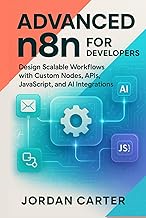 Advanced n8n for Developers: Design Scalable Workflows with Custom Nodes, APIs, JavaScript, and AI I