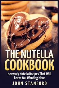 The Nutella Cookbook: Heavenly Nutella Recipes That Will Leave You Wanting More