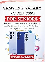 SAMSUNG GALAXY S25 USER GUIDE FOR SENIORS: Step-by-Step Instructions to Master the S25 Plus and S25 