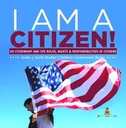 I am A Citizen! : US Citizenship and the Roles, Rights &amp; Responsibilities of Citizens | Grade 5 Social Studies | Children's Government Books Baby Professor