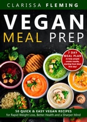 Vegan Meal Prep: 50 Quick and Easy Vegan Recipes for Rapid Weight Loss, Better Health, and a Sharper Mind (Get a 7 Day Meal Plan To Help People Create Results, Starting From Their First Day!) Clarissa Fleming