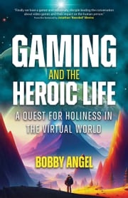 Gaming and the Heroic Life Bobby Angel