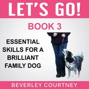 Let's Go! Essential Skills for a Brilliant Family Dog, Book 3 Beverley Courtney