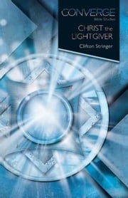 Converge Bible Studies: Christ the Lightgiver Clifton Stringer