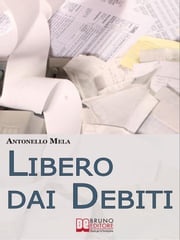 Libero dai Debiti. Come Liberarsi Finanziariamente dai Debiti e Risollevare la Propria Condizione Economica. (Ebook Italiano - Anteprima Gratis) Antonello Mela