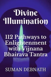 Divine Illumination: 112 Pathways to Enlightenment with Vijnana Bhairava Tantra SUMAN DEBNATH
