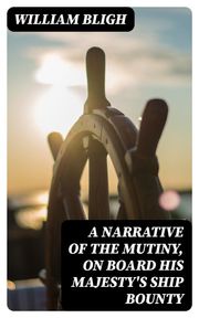 A Narrative Of The Mutiny, On Board His Majesty's Ship Bounty William Bligh
