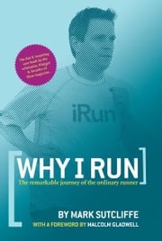 Why I Run: The Remarkable Journey of the Ordinary Runner Mark Sutcliffe
