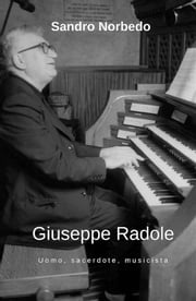 Giuseppe Radole - Uomo, sacerdote, musicista Sandro Norbedo