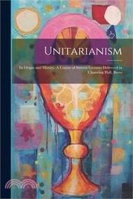 37524.Unitarianism: Its Origin and History. A Course of Sixteen Lectures Delivered in Channing Hall, Bosto