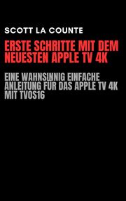 Erste Schritte Mit Dem Neuesten Apple TV 4K: Eine Wahnsinnig Einfache Anleitung Für Das Apple TV 4K Mit TVOS16 Scott La Counte