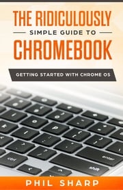 The Ridiculously Simple Guide to Chromebook Phil Sharp