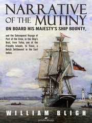 Narrative of the Mutiny on Board his Majesty's Ship Bounty and the Subsequent Voyage of Part of the Crew, in the Ship’s Boat, from Tofoa, one of the Friendly Islands, to Timor, a Dutch Settlement in the East Indies. William Bligh
