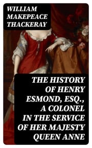 The History of Henry Esmond, Esq., a Colonel in the Service of Her Majesty Queen Anne William Makepeace Thackeray