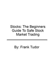 Stocks: The Beginners Guide To Safe Stock Market Trading Frank Tudor