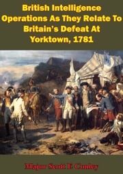 British Intelligence Operations As They Relate To Britain's Defeat At Yorktown, 1781 Major Scott E. Conley