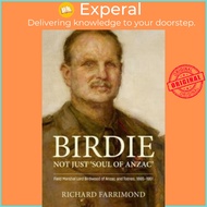 Birdie - More Than 'Soul of Anzac' - Field Marshal Lord Birdwood of Anzac a by Richard Farrimond (UK