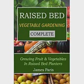 Raised Bed Vegetable Gardening Complete: Growing Fruit &amp; Vegetables In Raised Bed Planters