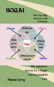 Ikigai; Find Your Why And Live a Life of Purpose Siana Greg