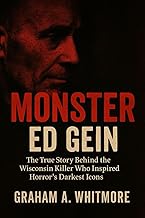Monster: Ed Gein: The True Story Behind the Wisconsin Killer Who Inspired Horror’s Darkest Icons