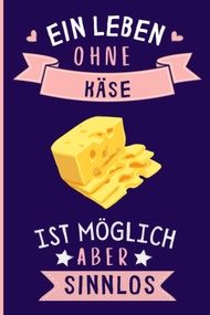 Ein Leben Ohne Käse Ist Möglich Aber Sinnlos: Lustiges Käse-Notizbuch | Käse Tagebuch | 110 Seite