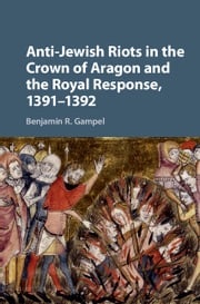 Anti-Jewish Riots in the Crown of Aragon and the Royal Response, 1391–1392 Benjamin R. Gampel