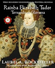 Rainha Elizabeth Tudor: Tornando-se Gloriana Laurel A. Rockefeller
