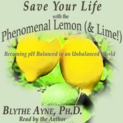 Save Your Life with the Phenomenal Lemon &amp; Lime! Blythe Ayne, Ph.D.
