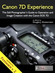 Canon 7D Experience - The Still Photographer's Guide to Operation and Image Creation with the Canon EOS 7D Douglas Klostermann