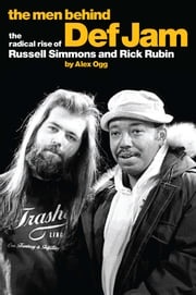 The Men Behind Def Jam: The Radical Rise of Russell Simmons and Rick Rubin Alex Ogg