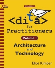 DITA for Practitioners Volume 1 Eliot Kimber