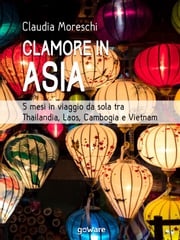 Clamore in Asia. 5 mesi in viaggio da sola tra Thailandia, Laos, Cambogia e Vietnam Claudia Moreschi