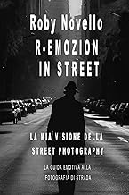 R-EMOZION IN STREET LA MIA VISIONE DELLA STREET PHOTOGRAPHY: LA GUIDA EMOTIVA ALLA FOTOGRAFIA DI STRADA (Italian Edition)