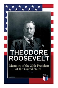 THEODORE ROOSEVELT - Memoirs of the 26th President of the United States: Boyhood and Youth, Educatio