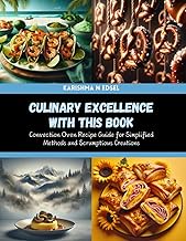 Culinary Excellence with this Book: Convection Oven Recipe Guide for Simplified Methods and Scrumptious Creations