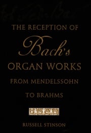 The Reception of Bach's Organ Works from Mendelssohn to Brahms Russell Stinson