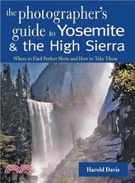 24171.The Photographer's Guide to Yosemite &amp; the High Sierra: Where to Find Perfect Shots and How to Take Them