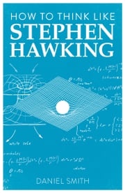 How to Think Like Stephen Hawking Daniel Smith