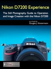 Nikon D7200 Experience - The Still Photography Guide to Operation and Image Creation with the Nikon D7200 Douglas Klostermann