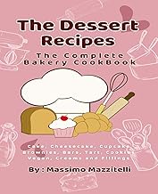 The Dessert Recipes: The Complete Bakery Cookbook: Cake, Cheesecake, Cupcake, Brownies, Bars, Tart, 