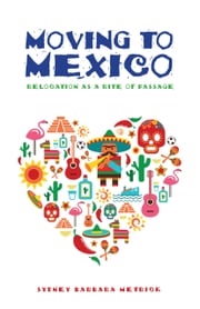 Moving to Mexico: Relocation as a Rite of Passage Sydney Barbara Metrick