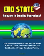 End State: Relevant in Stability Operations? Operations Other than War (OOTW), Case Studies of Bosnia, Kosovo, Improvements to Army and Joint Doctrine, Strategy, Operational Planning Progressive Management