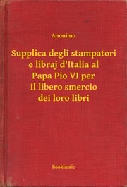 Supplica degli stampatori e libraj d'Italia al Papa Pio VI per il libero smercio dei loro libri Anonimo