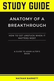 Study Guide of Anatomy of a Breakthrough by Adam Alter Nathan Barnett