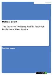 The Beauty of Ordinary Stuff in Frederick Barthelme's Short Stories Matthias Dorsch