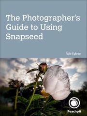Photographer's Guide to Using Snapseed, The Rob Sylvan