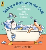 Taking a Bath with the Dog and Other Things that Make Me Happy Scott Menchin