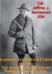 Cannon Fodder Or Corps d'Elite: The American Expeditionary Force In The Great War [Illustrated Edition] Cdr. Jeffrey J. Bernasconi